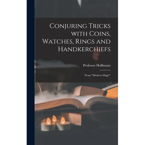 Conjuring Tricks With Coins, Watches, Rings and Handkerchiefs; From "Modern Magic" - Hardcover